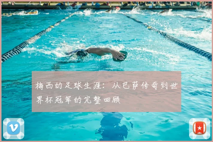 梅西的足球生涯：从巴萨传奇到世界杯冠军的完整回顾