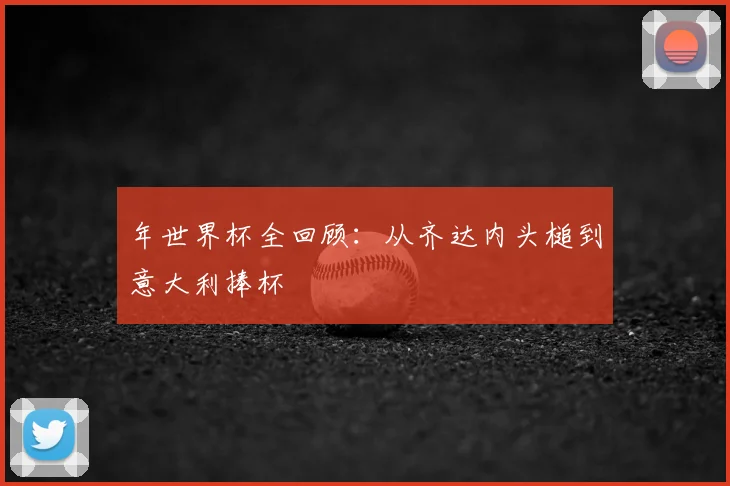 年世界杯全回顾：从齐达内头槌到意大利捧杯